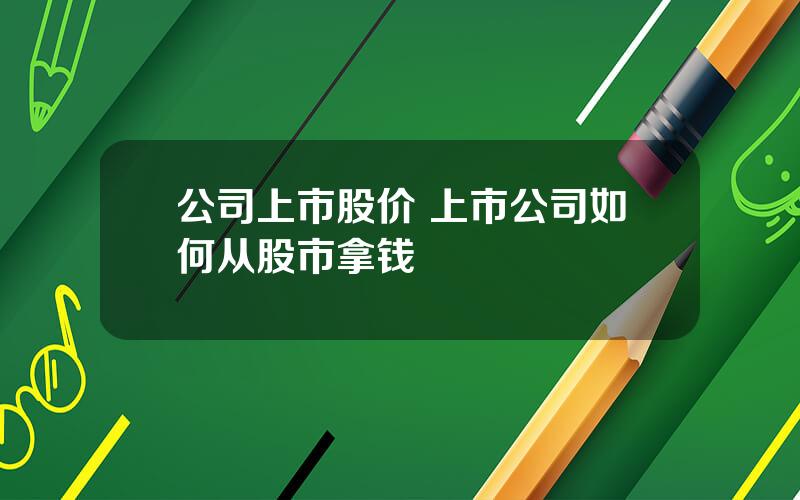 公司上市股价 上市公司如何从股市拿钱